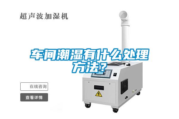 車(chē)間潮濕有什么處理方法？