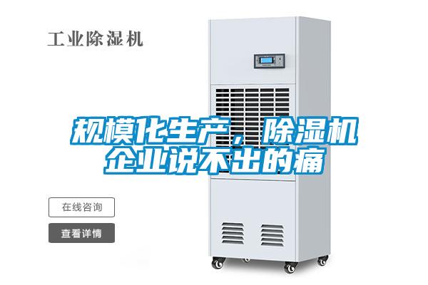 規(guī)模化生產(chǎn)，除濕機企業(yè)說不出的痛