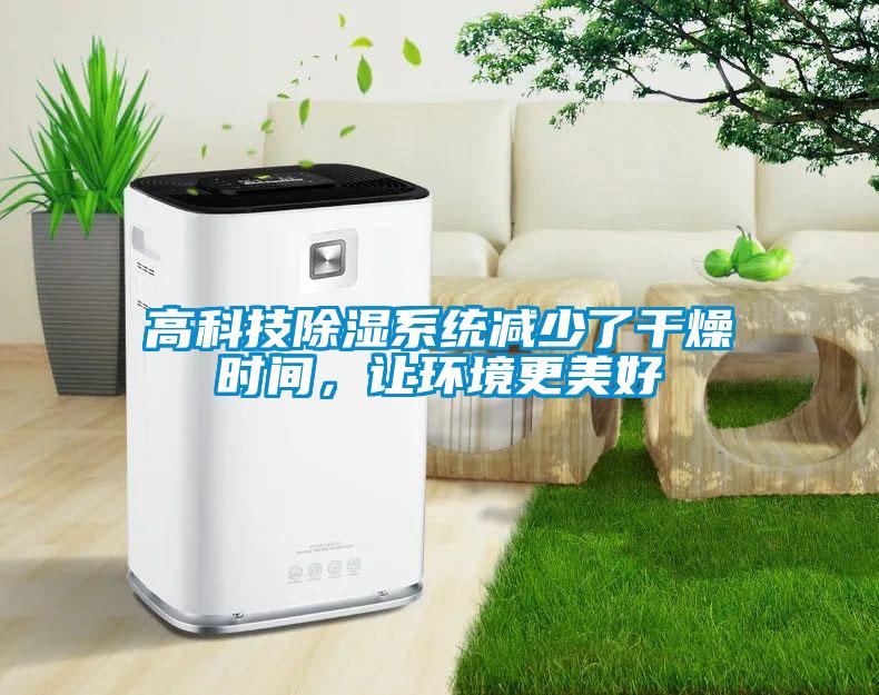 高科技除濕系統(tǒng)減少了干燥時間，讓環(huán)境更美好