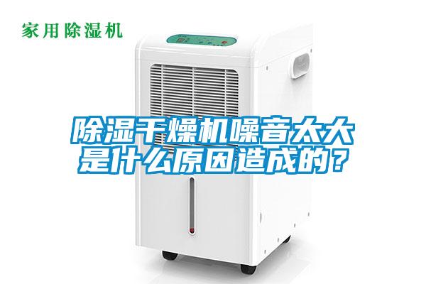 除濕干燥機噪音太大是什么原因造成的？