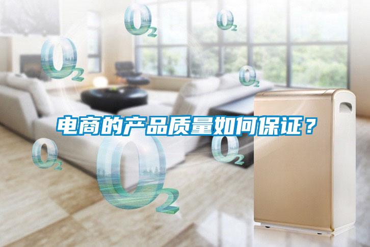 電商的產(chǎn)品質(zhì)量如何保證？