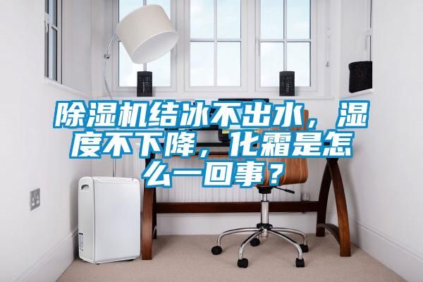 除濕機(jī)結(jié)冰不出水，濕度不下降，化霜是怎么一回事？