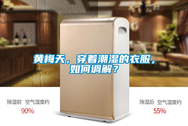 黃梅天，穿著潮濕的衣服，如何調(diào)解？