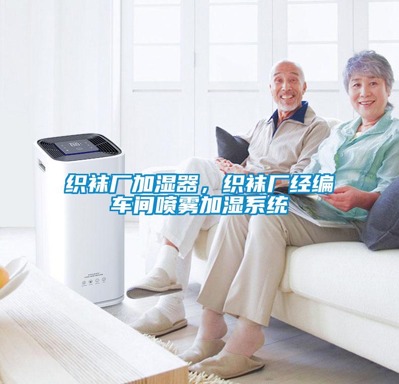 織襪廠加濕器，織襪廠經(jīng)編車間噴霧加濕系統(tǒng)