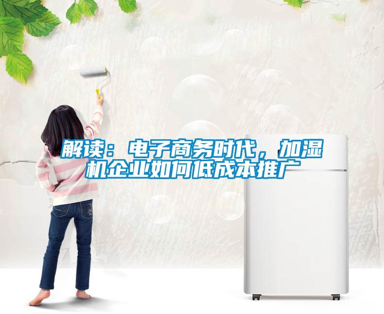 解讀：電子商務(wù)時(shí)代，加濕機(jī)企業(yè)如何低成本推廣