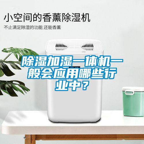 除濕加濕一體機(jī)一般會(huì)應(yīng)用哪些行業(yè)中？