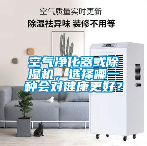 空氣凈化器或除濕機(jī)，選擇哪一種會(huì)對(duì)健康更好？