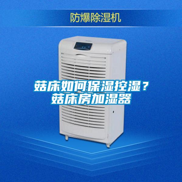 菇床如何保濕控濕？菇床房加濕器
