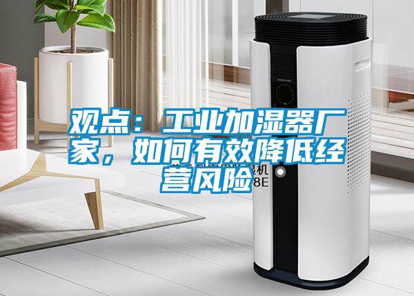 觀點(diǎn)：工業(yè)加濕器廠家，如何有效降低經(jīng)營(yíng)風(fēng)險(xiǎn)