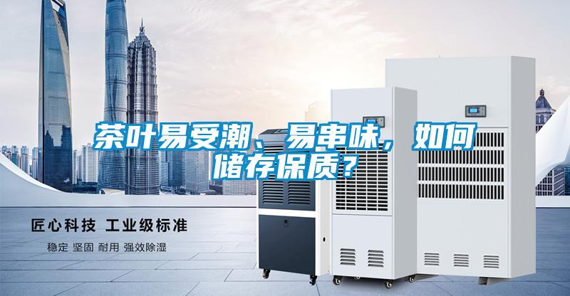 茶葉易受潮、易串味，如何儲存保質(zhì)？