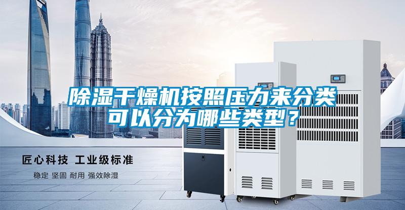 除濕干燥機(jī)按照壓力來分類可以分為哪些類型？