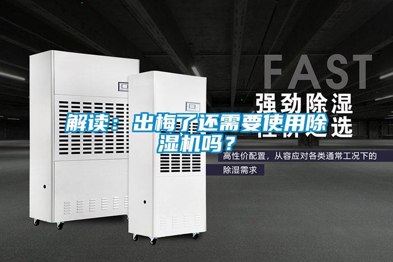 解讀：出梅了還需要使用除濕機(jī)嗎？