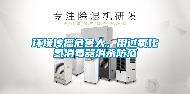 環(huán)境傳播危害大，用過氧化氫消毒器消殺防范