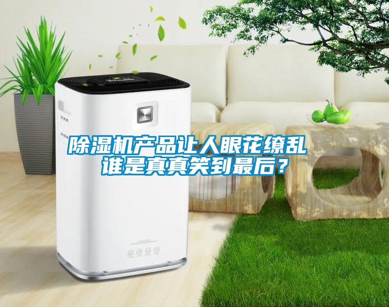 除濕機產(chǎn)品讓人眼花繚亂 誰是真真笑到最后？
