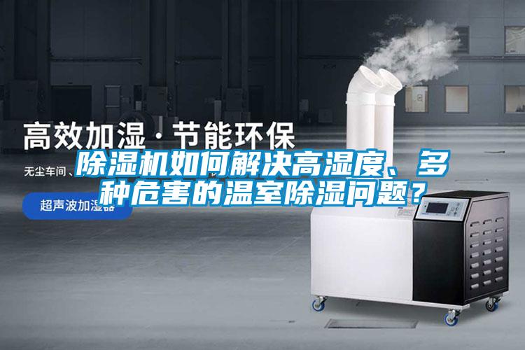 除濕機(jī)如何解決高濕度、多種危害的溫室除濕問題？