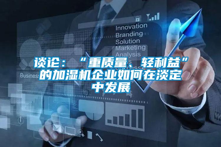 談?wù)摚骸爸刭|(zhì)量、輕利益”的加濕機企業(yè)如何在淡定中發(fā)展