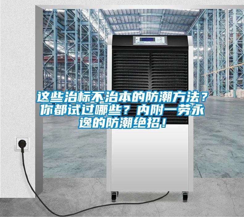 這些治標(biāo)不治本的防潮方法？你都試過哪些？內(nèi)附一勞永逸的防潮絕招！