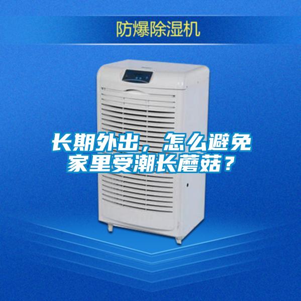 長(zhǎng)期外出，怎么避免家里受潮長(zhǎng)蘑菇？