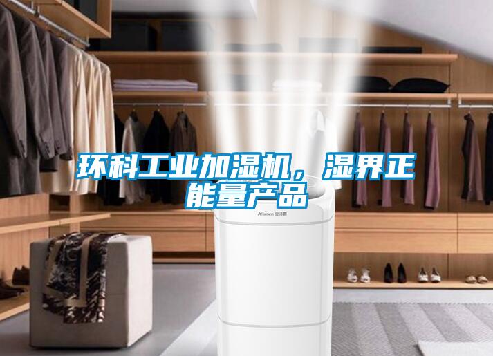 環(huán)科工業(yè)加濕機(jī)，濕界正能量產(chǎn)品