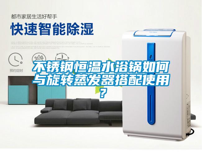 不銹鋼恒溫水浴鍋如何與旋轉(zhuǎn)蒸發(fā)器搭配使用？