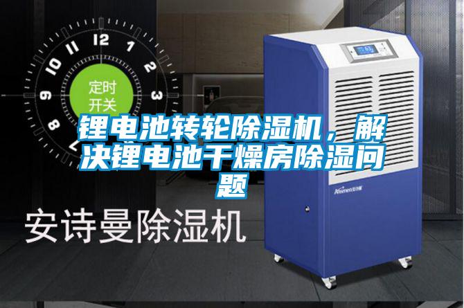 鋰電池轉(zhuǎn)輪除濕機(jī)，解決鋰電池干燥房除濕問(wèn)題