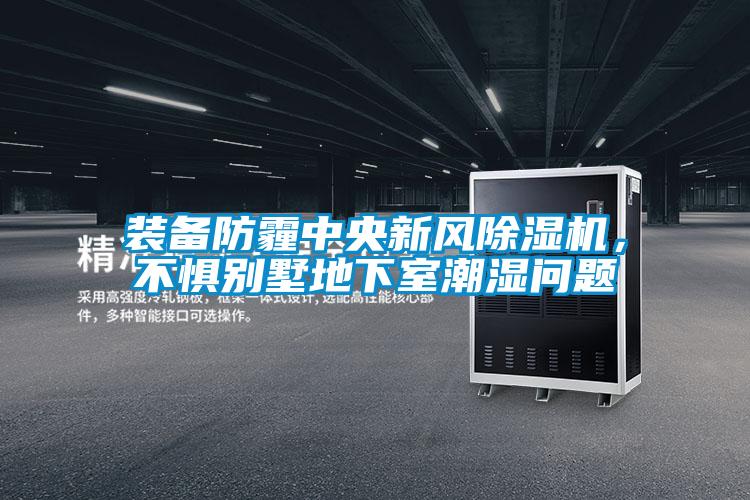 裝備防霾中央新風(fēng)除濕機(jī)，不懼別墅地下室潮濕問(wèn)題
