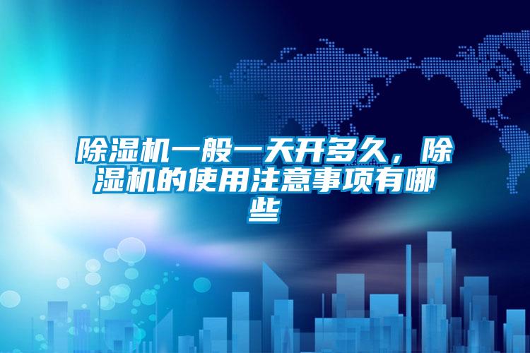 除濕機一般一天開多久，除濕機的使用注意事項有哪些