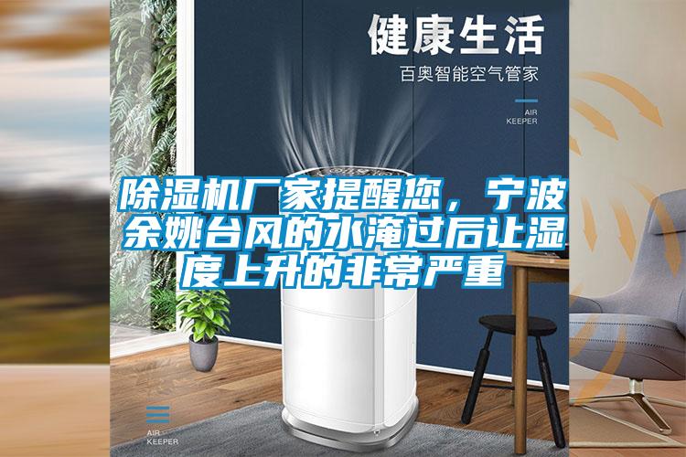 除濕機廠家提醒您，寧波余姚臺風(fēng)的水淹過后讓濕度上升的非常嚴重