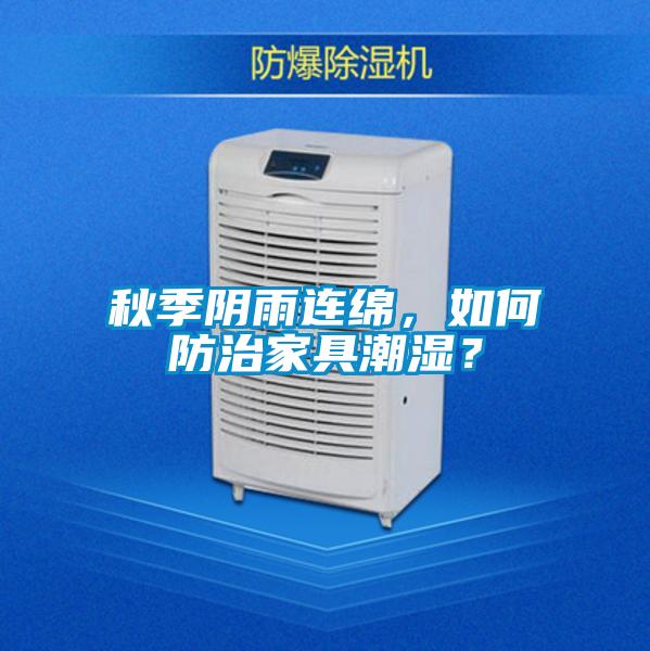秋季陰雨連綿，如何防治家具潮濕？