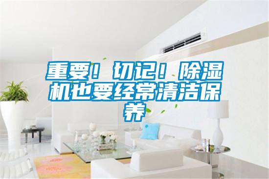 重要！切記！除濕機也要經(jīng)常清潔保養(yǎng)