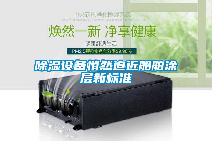 除濕設(shè)備悄然迫近船舶涂層新標(biāo)準(zhǔn)