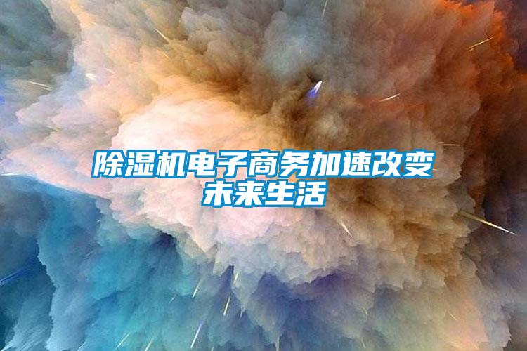 除濕機電子商務(wù)加速改變未來生活