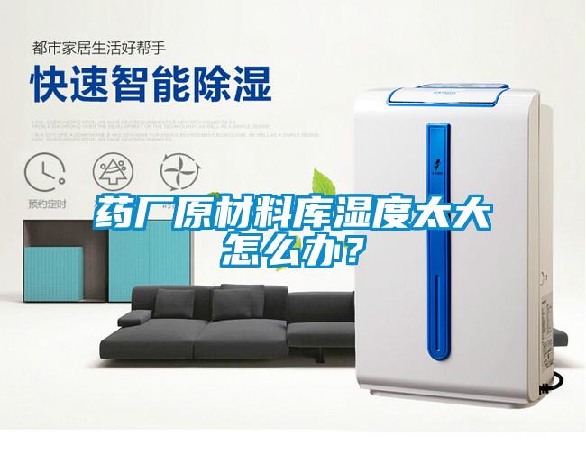 藥廠原材料庫濕度太大怎么辦？