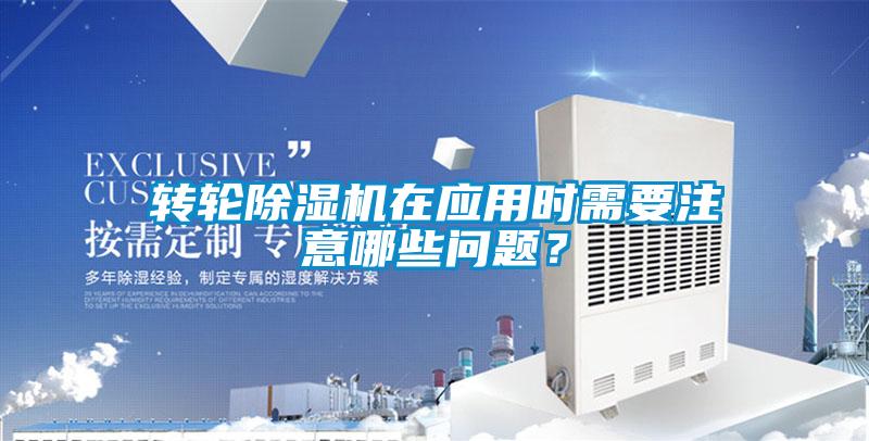 轉(zhuǎn)輪除濕機(jī)在應(yīng)用時(shí)需要注意哪些問題？