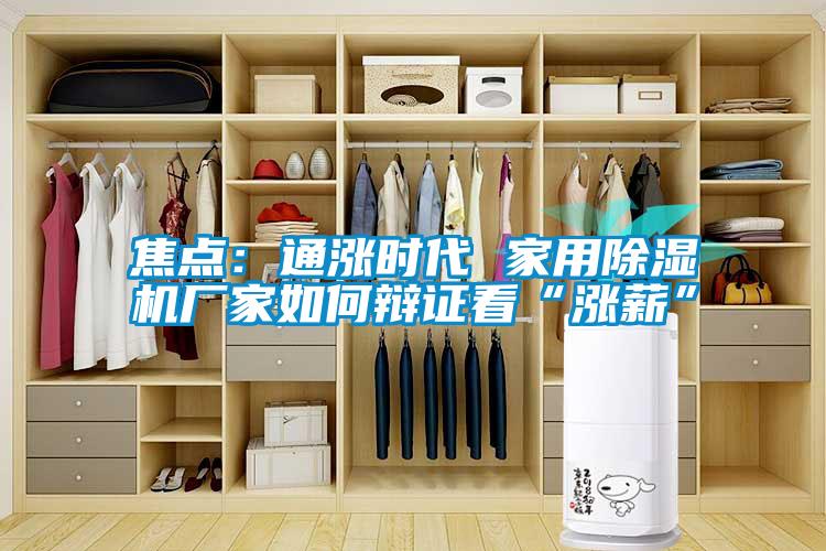 焦點(diǎn)：通漲時代 家用除濕機(jī)廠家如何辯證看“漲薪”