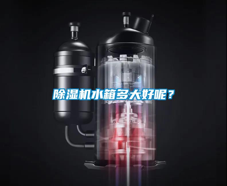 除濕機(jī)水箱多大好呢？