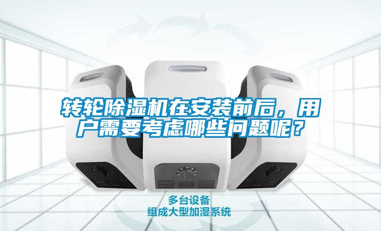 轉(zhuǎn)輪除濕機在安裝前后，用戶需要考慮哪些問題呢？