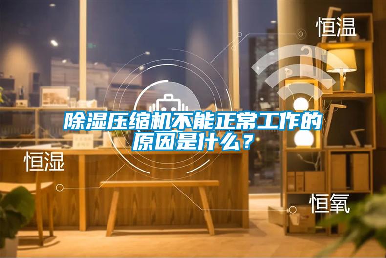 除濕壓縮機不能正常工作的原因是什么？