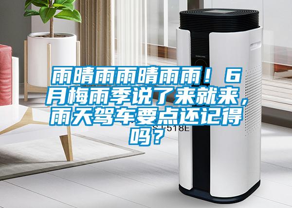 雨晴雨雨晴雨雨！6月梅雨季說(shuō)了來(lái)就來(lái)，雨天駕車(chē)要點(diǎn)還記得嗎？