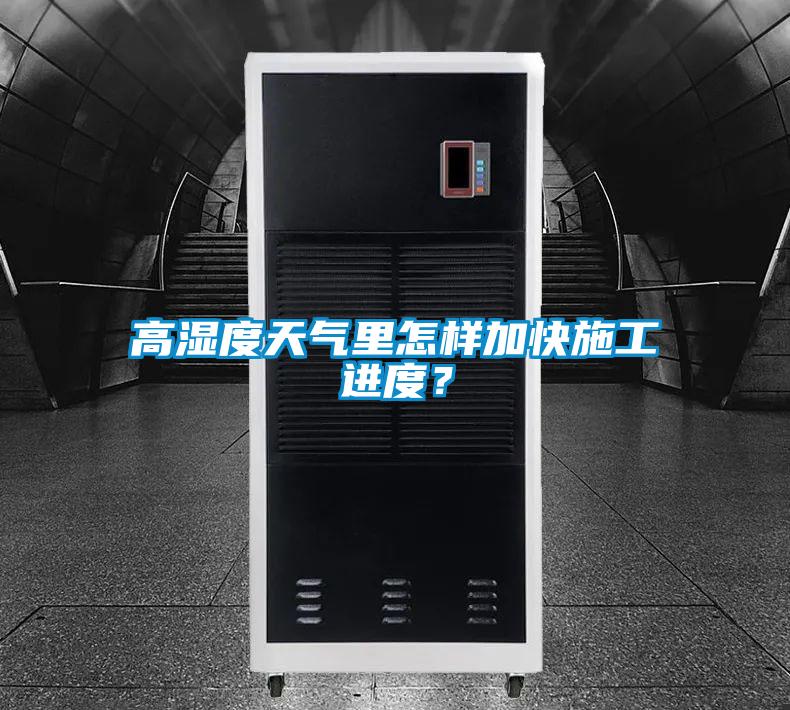 高濕度天氣里怎樣加快施工進度？