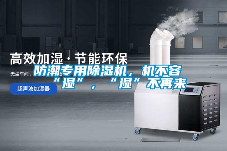 防潮專用除濕機(jī)，機(jī)不容“濕”，“濕”不再來