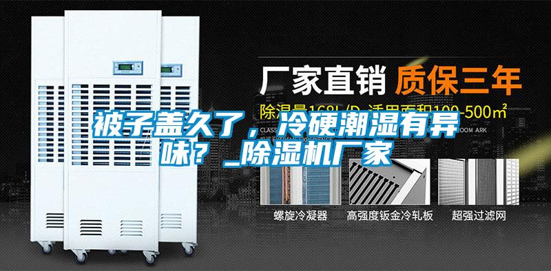 被子蓋久了，冷硬潮濕有異味？_除濕機(jī)廠家