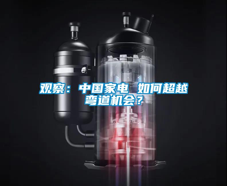 觀察：中國(guó)家電 如何超越彎道機(jī)會(huì)？