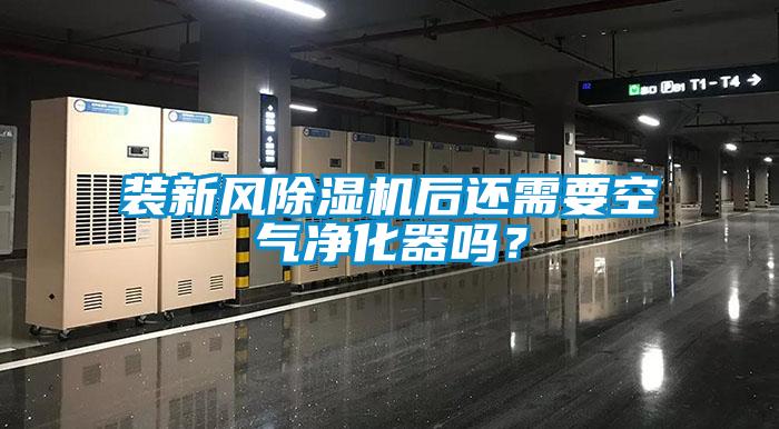 裝新風除濕機后還需要空氣凈化器嗎？