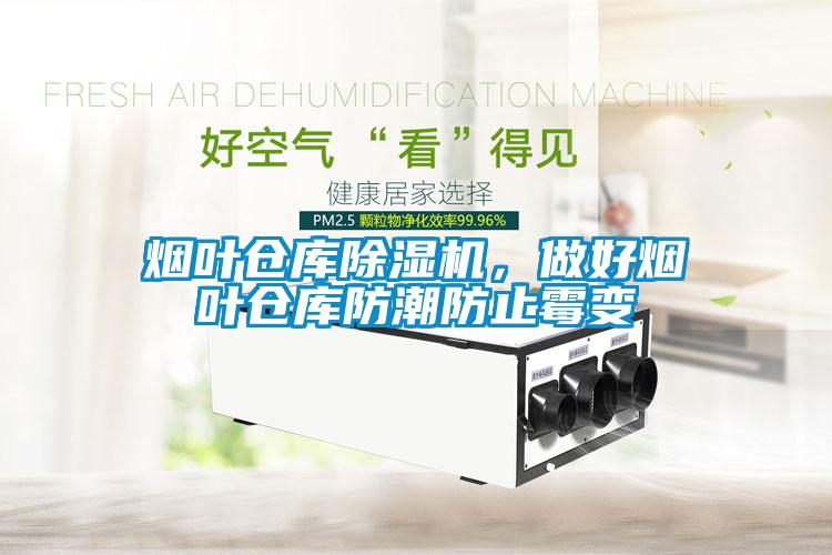 煙葉倉庫除濕機，做好煙葉倉庫防潮防止霉變