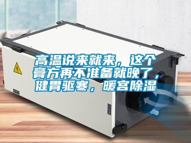 高溫說來就來，這個膏方再不準備就晚了，健胃驅寒，暖宮除濕
