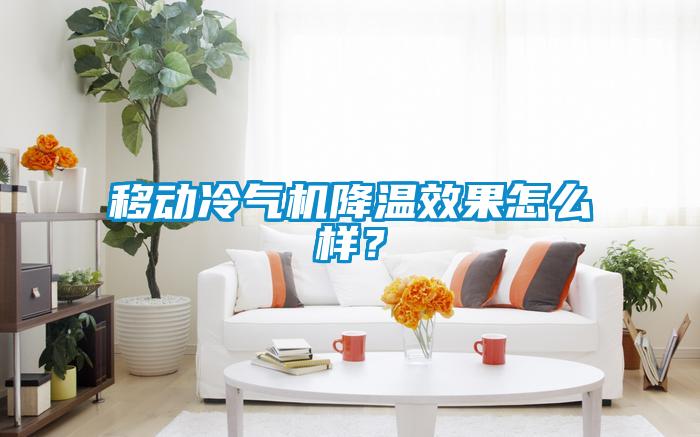移動冷氣機(jī)降溫效果怎么樣？