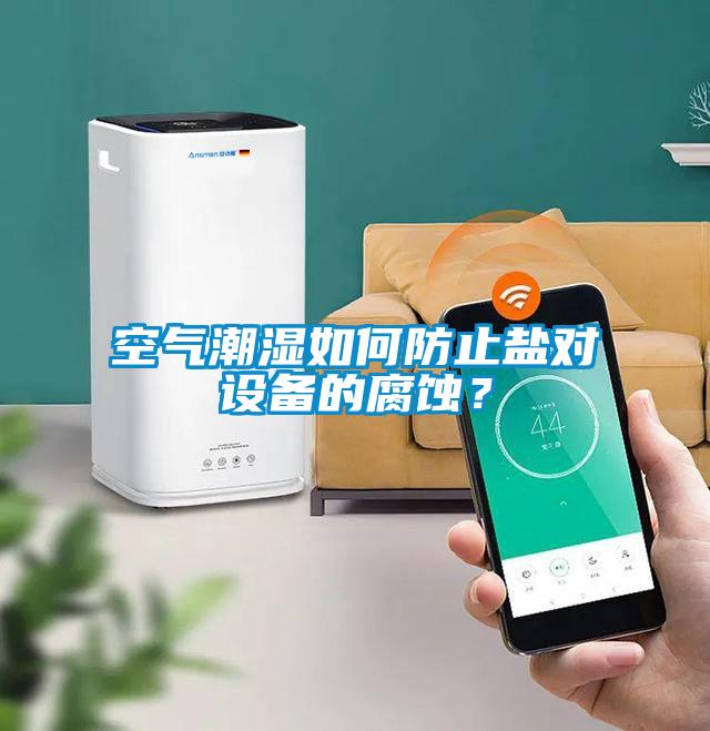 空氣潮濕如何防止鹽對(duì)設(shè)備的腐蝕？