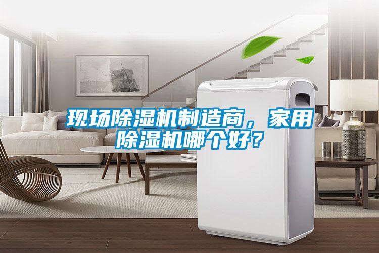 現(xiàn)場除濕機(jī)制造商，家用除濕機(jī)哪個好？