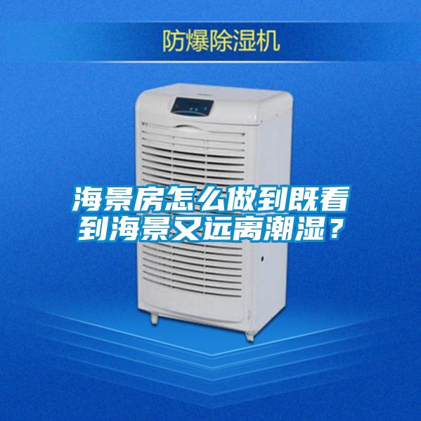 海景房怎么做到既看到海景又遠(yuǎn)離潮濕？